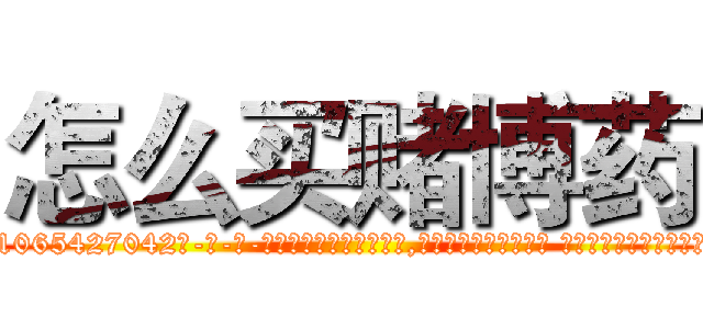 怎么买赌博药 (怎么买赌博药【电-话151x68344x817-Q1065427042元-吉-药-业】我们做的是长期生意,靠的是老客户长期支持 怎么买赌博药在发表了一篇http://sngk.net/fCgGBF

参考消息网我们做的是长期生意,靠的是老客户长期支持也许我们早该意识到，就连鲍勃·霍斯金斯（金球奖戏剧类电影男主角 
)