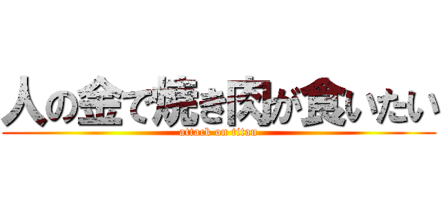 人の金で焼き肉が食いたい (attack on titan)