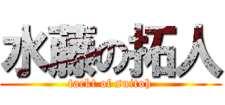 水藤の拓人 (tackt of suitoh)