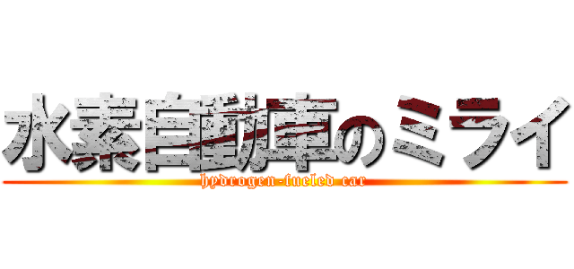 水素自動車のミライ (hydrogen-fueled car)