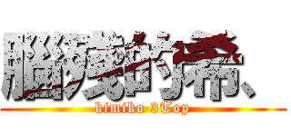 腦殘的希、 (kimiko 3Top)