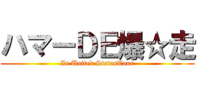 ハマーＤＥ爆☆走 (In United StetasTour)