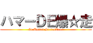 ハマーＤＥ爆☆走 (In United StetasTour)