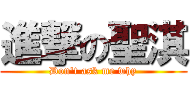 進撃の聖淇 (Don\'t ask me why)