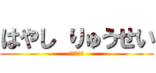 はやし りゅうせい (賢い優しい)