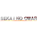 ＳＥＫＡＩ ＮＯ ＯＷＡＲＩ (I love SEKAOWA)