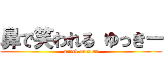 鼻で笑われる ゆっきー (attack on titan)