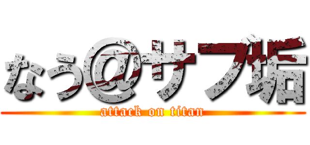 なう＠サブ垢 (attack on titan)