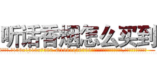 听话香烟怎么买到 (听话香烟怎么买到【电.话156x1318x7580-Q1991936399鑫宏药业】我们做的是长期生意,靠的是老客户长期支持
参考消息网2月20日报道 韩媒称，“剩女多、离婚率高的城市，房价一定会上涨。”这是中国经济学家金岩石2016年12月参加在上海举行的房地产相关论坛时说的话。
)