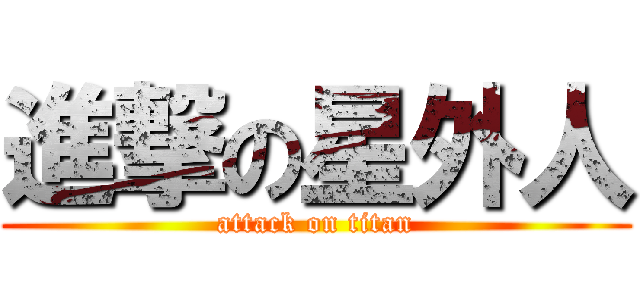 進撃の星外人 (attack on titan)
