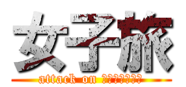 女子旅 (attack on ｏｋｉｎａｗａ)