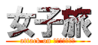 女子旅 (attack on ｏｋｉｎａｗａ)