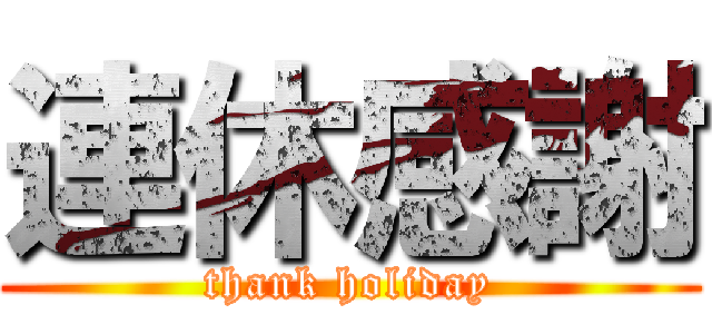 連休感謝 (thank holiday)