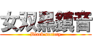 女双黒鎮音 (Black society)