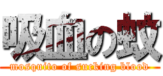吸血の蚊 (mosquito of sucking blood)