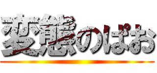 変態のぱお ()