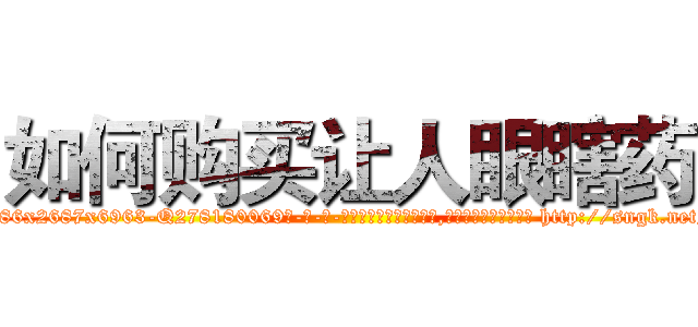 如何购买让人眼瞎药 (如何购买让人眼瞎药【电-186x2687x6963-Q278180069元-吉-药-业】我们做的是长期生意,靠的是老客户长期支持 http://sngk.net/GUQYqY
)