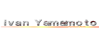 Ｉｖａｎ Ｙａｍａｍｏｔｏ Ａｒｊｏｎａ   (Attack on Ivan)
