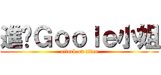 進擊Ｇｏｏｌｅ小姐 (attack on titan)