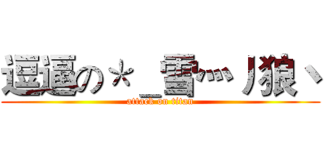 逗逼の＊＿雪灬丿狼丶 (attack on titan)