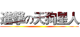 進撃の天狗星人 ()