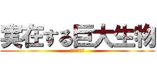 実在する巨大生物 (絶対嫌な奴ら)