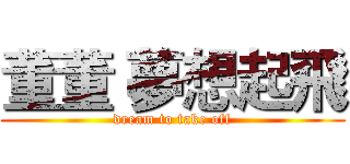 董董 夢想起飛 (dream to take off)