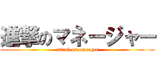 進撃のマネージャー (attack on manager)