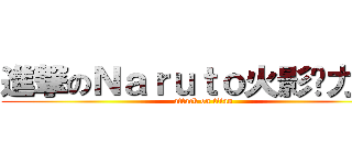 進撃のＮａｒｕｔｏ火影热力全开 (attack on titan)