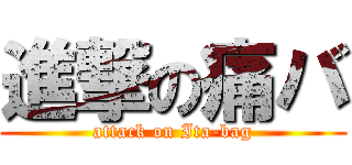 進撃の痛バ (attack on Ita-bag)