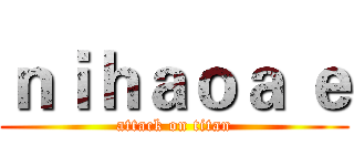 ｎｉｈａｏａ ｅ (attack on titan)