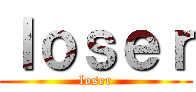 ｌｏｓｅｒ (loser)