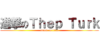 進撃のＴｈｅｐ Ｔｕｒｋ (attack on titan)