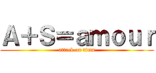 Ａ＋Ｓ＝ａｍｏｕｒ (attack on titan)