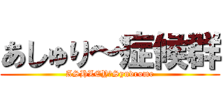 あしゅり～症候群 (ASHLEY　Syndrome)