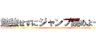 勉強せずにジャンプ読めよー笑 (ishimon on ohgiri)