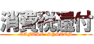 消費税還付 (TAFUSE  SYSTEM)