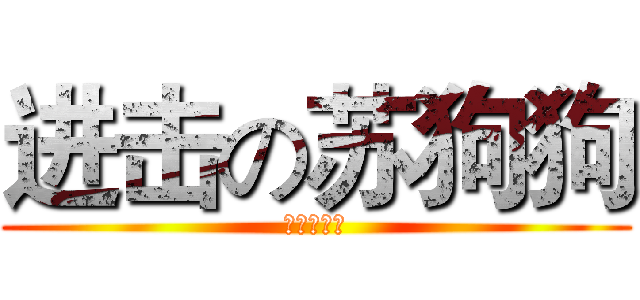 进击の苏狗狗 (苏云祥是狗)