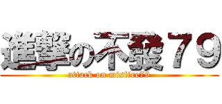 進撃の不發７９ (attack on misfire79)