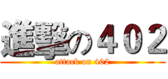 進擊の４０２ (attack on 402)