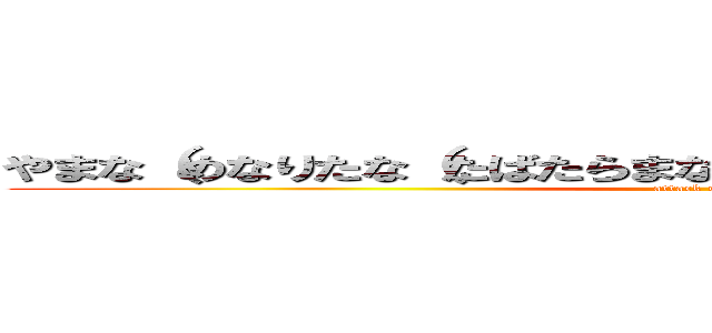 やまな（めなりたな（たばたらまなやまかやまからたかやまなやたな (attack on titan)