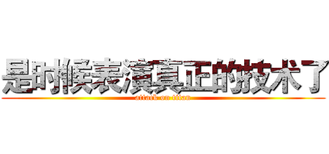 是时候表演真正的技术了 (attack on titan)