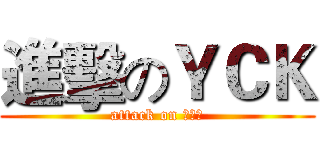 進擊のＹＣＫ (attack on ＹＣＫ)