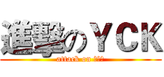 進擊のＹＣＫ (attack on ＹＣＫ)