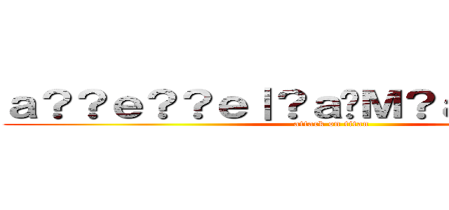 ａ？？ｅ？？ｅ｜？ａ�Ｍ？ａ？�ｅｏ？？ (attack on titan)