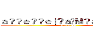 ａ？？ｅ？？ｅ｜？ａ�Ｍ？ａ？�ｅｏ？？ (attack on titan)