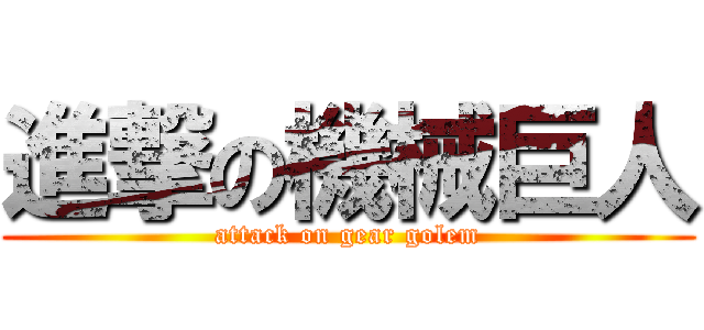 進撃の機械巨人 (attack on gear golem)