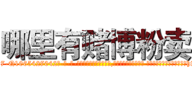 哪里有赌博粉卖 (哪里有赌博粉卖【电-话151x68344x817-Q1065427042元-吉-药-业】我们做的是长期生意,靠的是老客户长期支持 哪里有赌博粉卖在发表了一篇http://sngk.net/1NkiKt

参考消息网我们做的是长期生意,靠的是老客户长期支持也许我们早该意识到，就连鲍勃·霍斯金斯（金球奖戏剧类电影男主角 
)