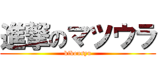 進撃のマツウラ (kikousyu)