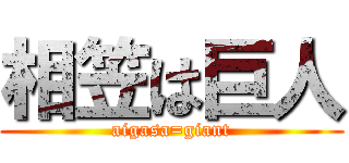 相笠は巨人 (aigasa=giant)